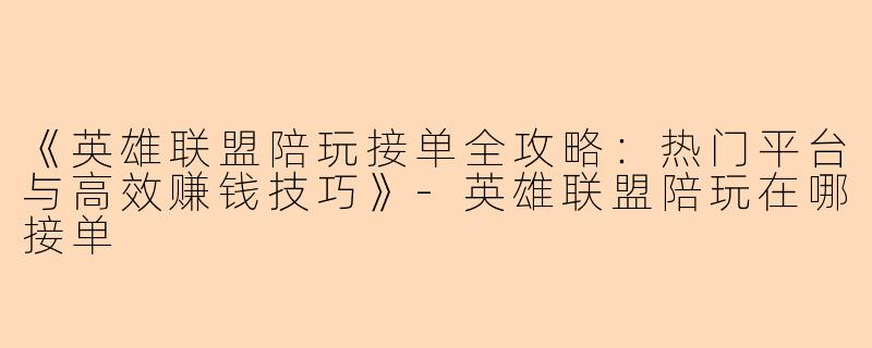 《英雄联盟陪玩接单全攻略：热门平台与高效赚钱技巧》-英雄联盟陪玩在哪接单