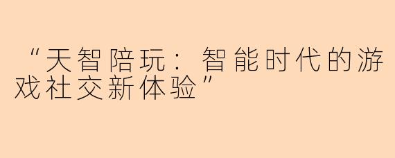 “天智陪玩：智能时代的游戏社交新体验”