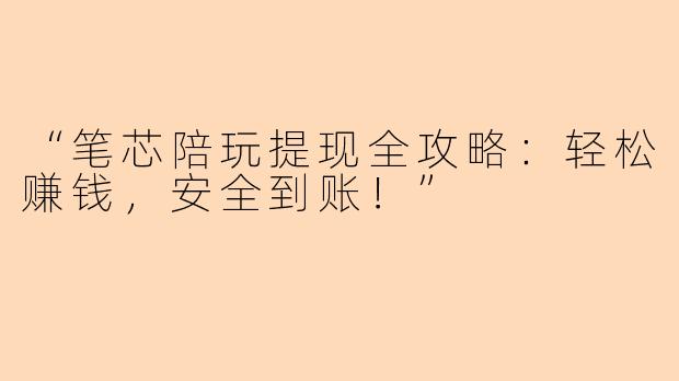 “笔芯陪玩提现全攻略：轻松赚钱，安全到账！”