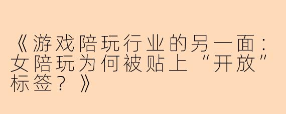 《游戏陪玩行业的另一面:女陪玩为何被贴上“开放”标签?》