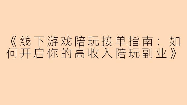 《线下游戏陪玩接单指南：如何开启你的高收入陪玩副业》