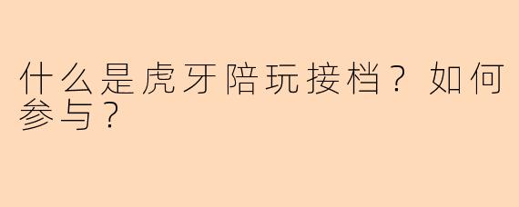 什么是虎牙陪玩接档?如何参与?
