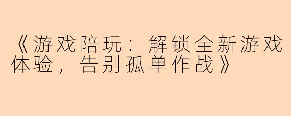 《游戏陪玩：解锁全新游戏体验，告别孤单作战》