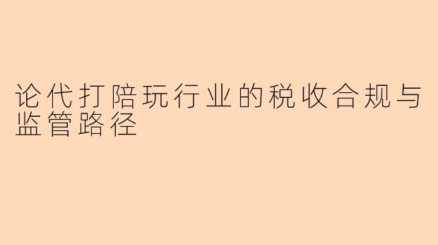 论代打陪玩行业的税收合规与监管路径