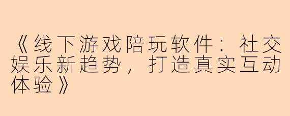 《线下游戏陪玩软件：社交娱乐新趋势，打造真实互动体验》