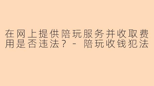在网上提供陪玩服务并收取费用是否违法?