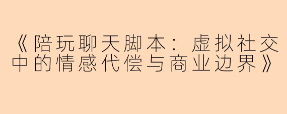 《陪玩聊天脚本：虚拟社交中的情感代偿与商业边界》