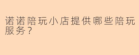 诺诺陪玩小店提供哪些陪玩服务？