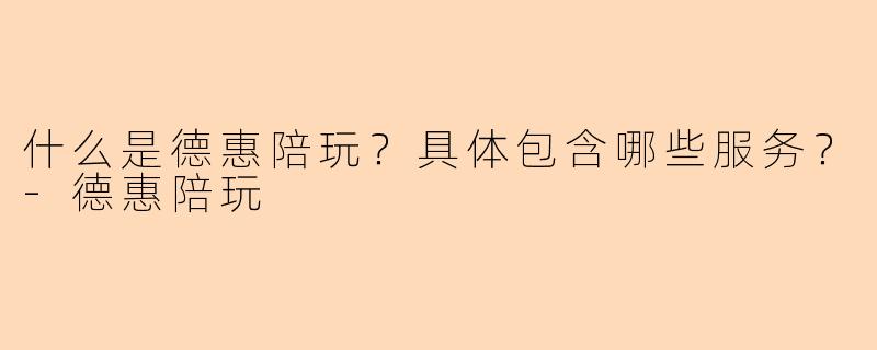 什么是德惠陪玩?具体包含哪些服务?