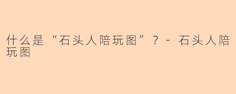 什么是“石头人陪玩图”?