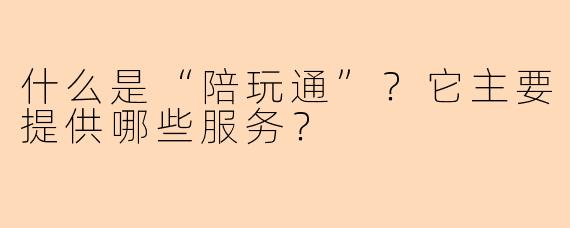 什么是“陪玩通”?它主要提供哪些服务?