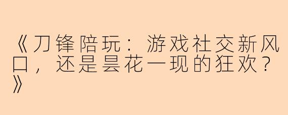 《刀锋陪玩：游戏社交新风口，还是昙花一现的狂欢？》