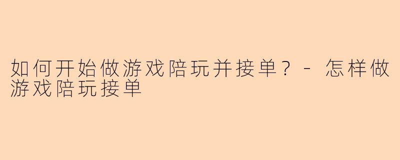 如何开始做游戏陪玩并接单?