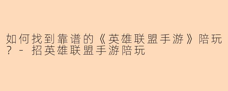 如何找到靠谱的《英雄联盟手游》陪玩？-招英雄联盟手游陪玩