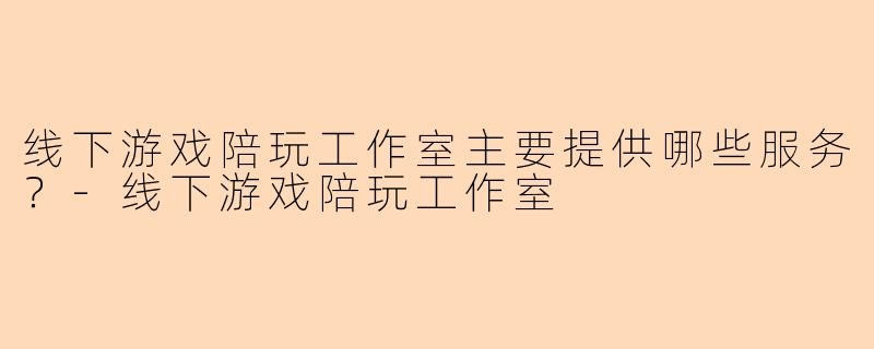 线下游戏陪玩工作室主要提供哪些服务?