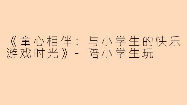 《童心相伴:与小学生的快乐游戏时光》