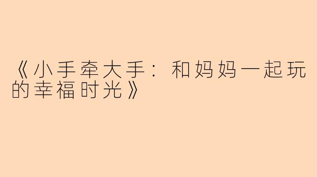 《小手牵大手：和妈妈一起玩的幸福时光》