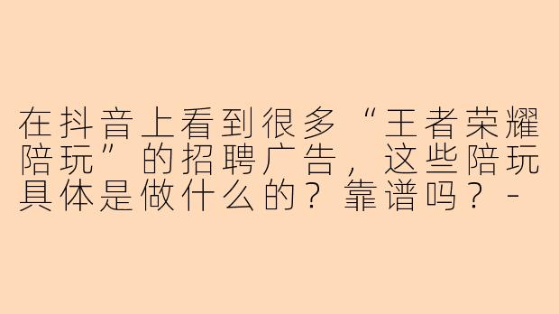 在抖音上看到很多“王者荣耀陪玩”的招聘广告,这些陪玩具体是做什么的?靠谱吗?