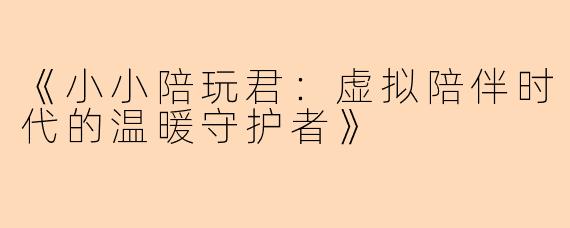 《小小陪玩君：虚拟陪伴时代的温暖守护者》