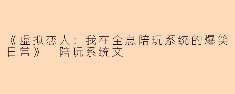 《虚拟恋人：我在全息陪玩系统的爆笑日常》-陪玩系统文