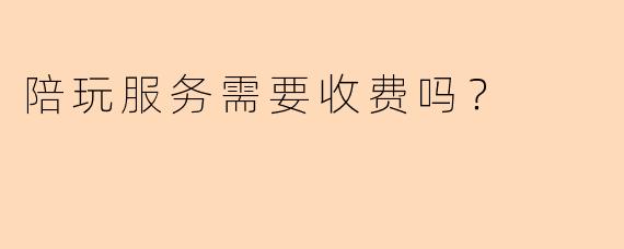 陪玩服务需要收费吗？