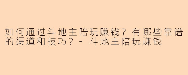 如何通过斗地主陪玩赚钱？有哪些靠谱的渠道和技巧？-斗地主陪玩赚钱