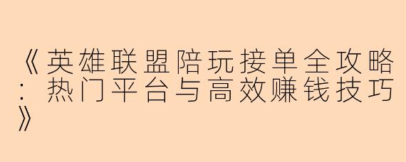 《英雄联盟陪玩接单全攻略：热门平台与高效赚钱技巧》