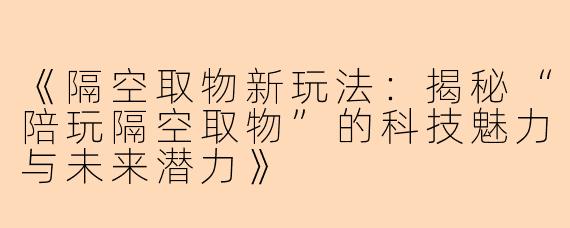 《隔空取物新玩法：揭秘“陪玩隔空取物”的科技魅力与未来潜力》