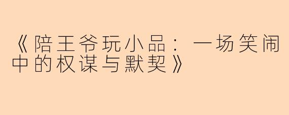 《陪王爷玩小品：一场笑闹中的权谋与默契》