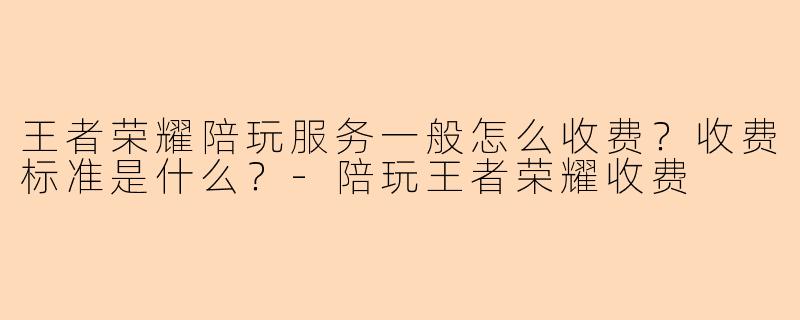 王者荣耀陪玩服务一般怎么收费?收费标准是什么?