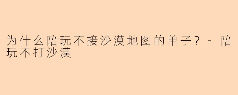 为什么陪玩不接沙漠地图的单子？