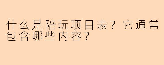 什么是陪玩项目表？它通常包含哪些内容？