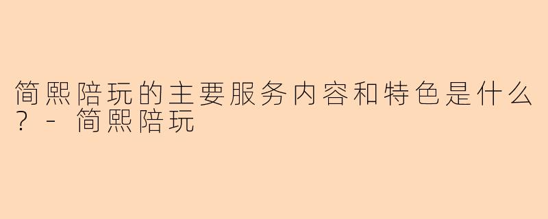 简熙陪玩的主要服务内容和特色是什么?