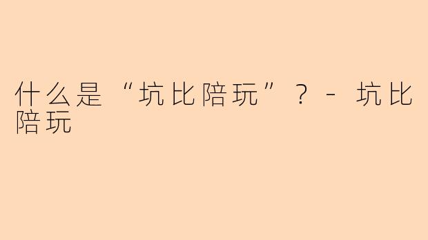 什么是“坑比陪玩”?