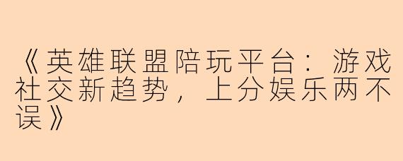 《英雄联盟陪玩平台:游戏社交新趋势,上分娱乐两不误》