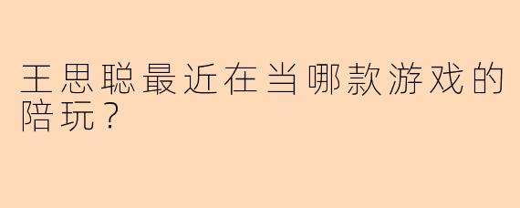 王思聪最近在当哪款游戏的陪玩?