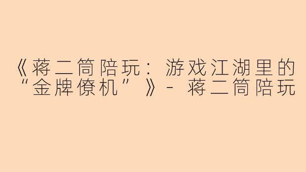 《蒋二筒陪玩:游戏江湖里的“金牌僚机”》