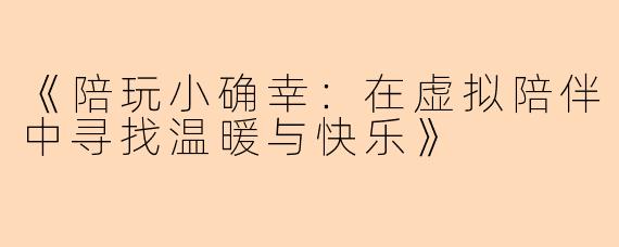 《陪玩小确幸:在虚拟陪伴中寻找温暖与快乐》