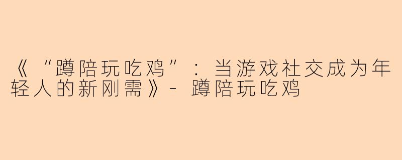 《“蹲陪玩吃鸡”:当游戏社交成为年轻人的新刚需》
