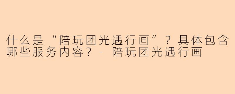 什么是“陪玩团光遇行画”？具体包含哪些服务内容？