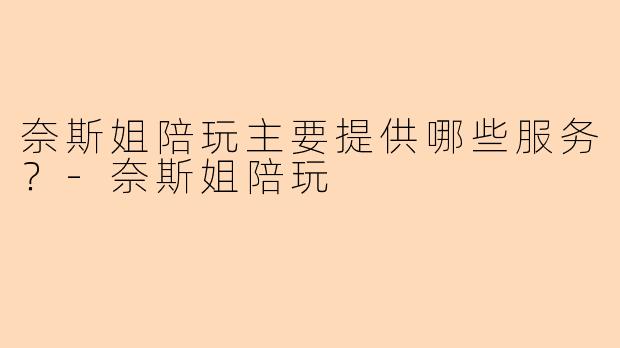奈斯姐陪玩主要提供哪些服务？