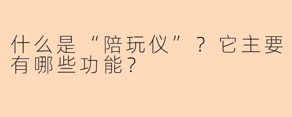 什么是“陪玩仪”?它主要有哪些功能?