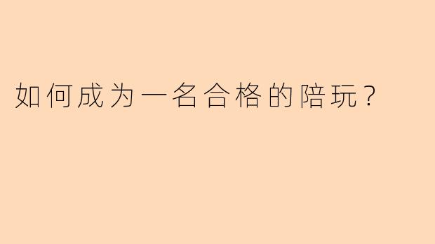 如何成为一名合格的陪玩?