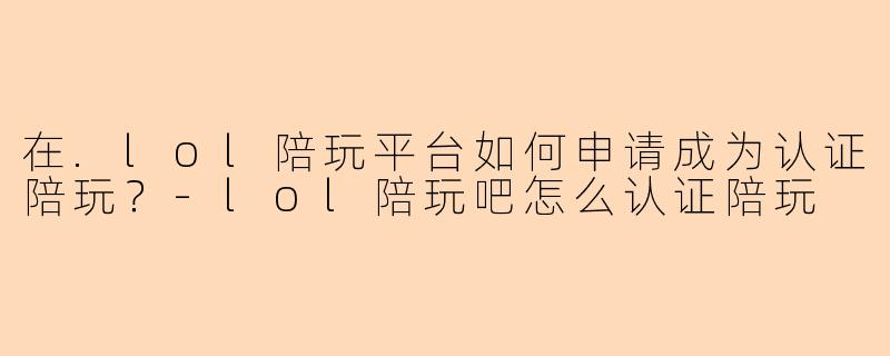 在.lol陪玩平台如何申请成为认证陪玩?