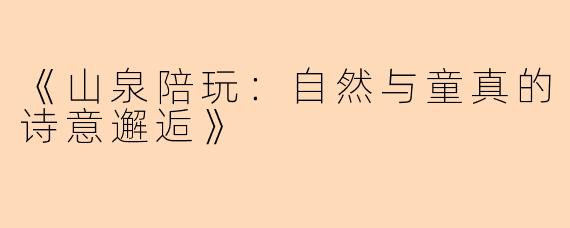 《山泉陪玩:自然与童真的诗意邂逅》