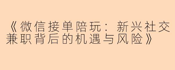 《微信接单陪玩:新兴社交兼职背后的机遇与风险》