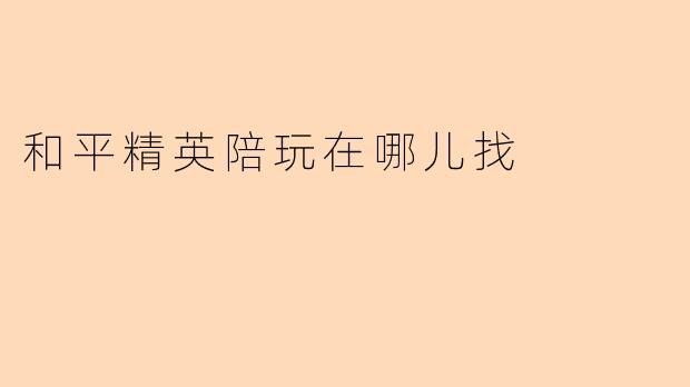 和平精英陪玩在哪儿找
