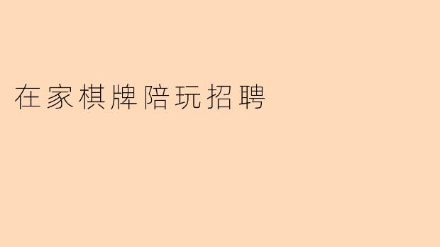 在家棋牌陪玩招聘的具体要求是什么?