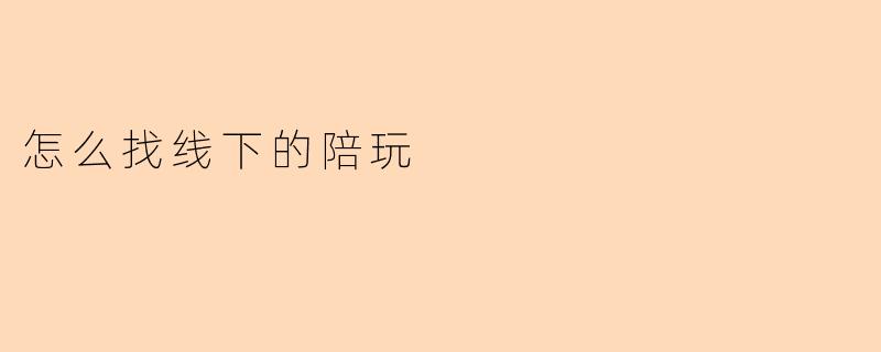 怎么找线下的陪玩