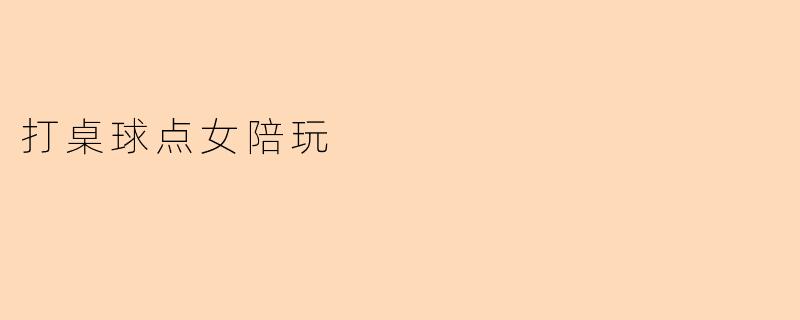 在桌球厅点女陪玩服务时,需要注意哪些事项?